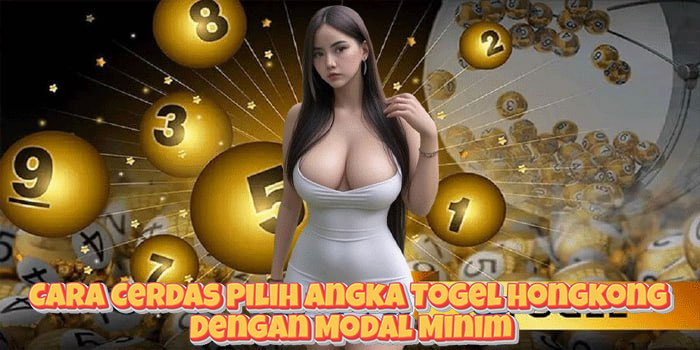 Cara Cerdas Pilih Angka Togel Hongkong Dengan Modal Minim