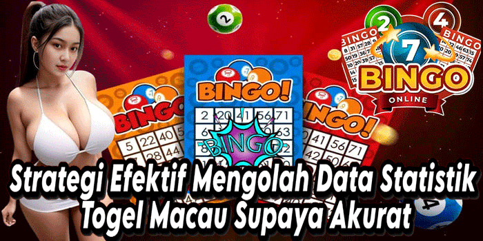 Strategi Efektif Mengolah Data Statistik Togel Macau Supaya Akurat