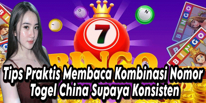 Tips Praktis Membaca Kombinasi Nomor Togel China Supaya Konsisten