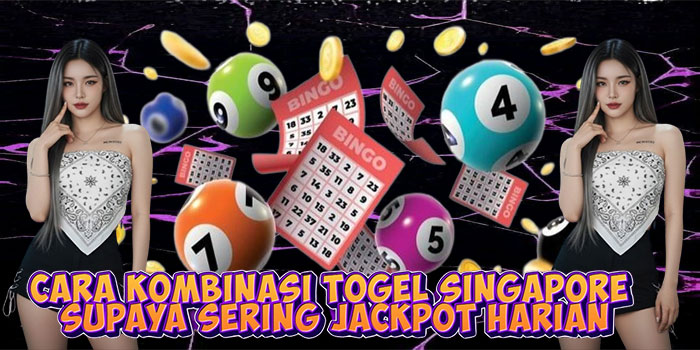 Cara Kombinasi Togel Singapore Supaya Sering Jackpot Harian