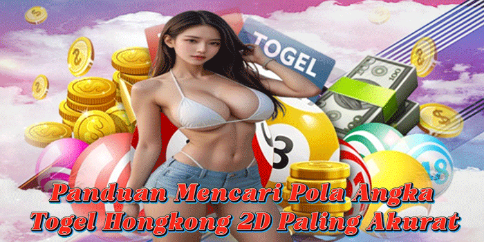 Panduan Mencari Pola Angka Togel Hongkong 2D Paling Akurat