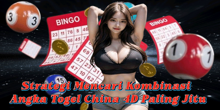 Strategi Mencari Kombinasi Angka Togel China 4D Paling Jitu